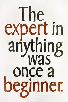 The expert in anything was once a beginner.