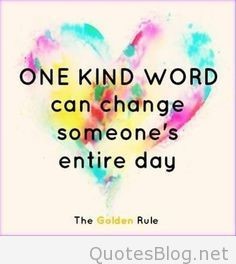 One kind word can change someone&#39;s entire day.